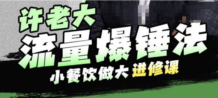 许老大流量爆锤法,小餐饮做大进修课,一年1000家店亲身案例大公开-聚富社