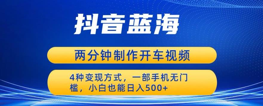 蓝海项目发布开车视频,两分钟一个作品,多种变现方式,一部手机无门槛小白也能日入500-聚富社