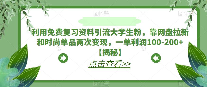 利用免费复习资料引流大学生粉,靠网盘拉新和时尚单品两次变现,一单利润100-200+【揭秘】-聚富社
