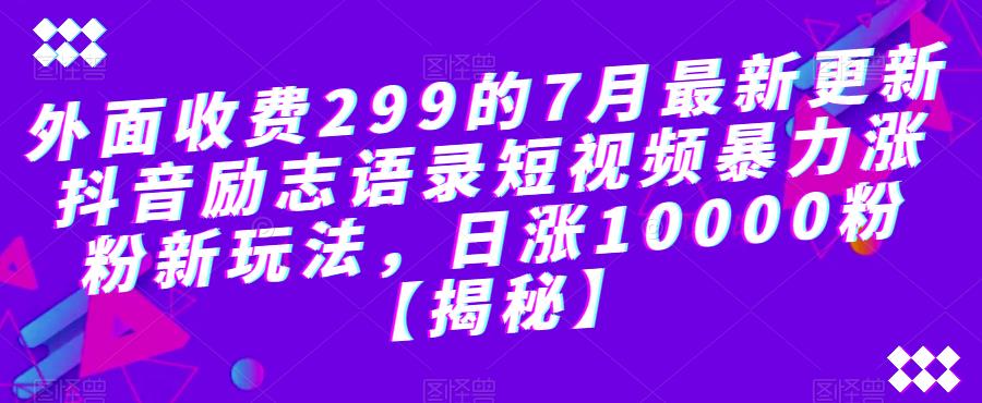 外面收费299的7月最新更新抖音励志语录短视频暴力涨粉新玩法,日涨10000粉【揭秘】-聚富社