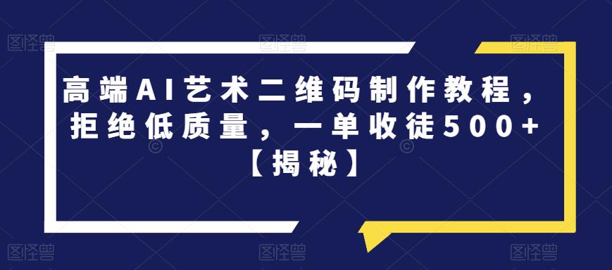 高端AI艺术二维码制作教程，拒绝低质量，一单收徒500+【揭秘】-聚富社