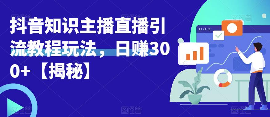 宝哥抖音知识主播直播引流教程玩法,日赚300+【揭秘】-聚富社