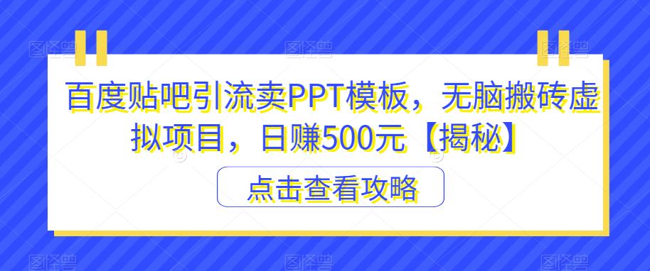 百度贴吧引流卖PPT模板,无脑搬砖虚拟项目,日赚500元【揭秘】-聚富社