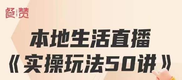 餐赞·本地生活直播实操玩法50讲,打造高转化直播模式,实现百万营收-聚富社