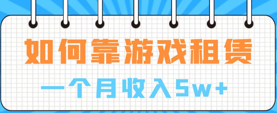 如何靠游戏租赁业务一个月收入5w+【揭秘】-聚富社