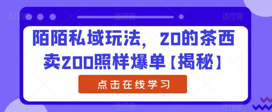 陌陌私域玩法,20的茶西卖200照样爆单【揭秘】-聚富社