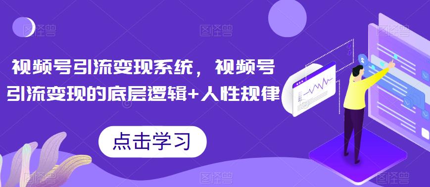 视频号引流变现系统,视频号引流变现的底层逻辑+人性规律-聚富社