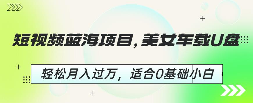 短视频蓝海项目,美女车载U盘,轻松月入过万,适合0基础小白【揭秘】-聚富社