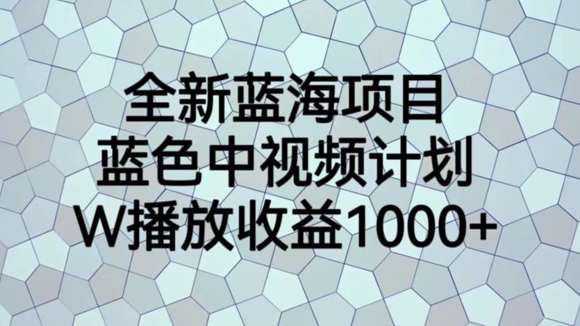 全新蓝海项目，蓝色中视频计划，1W播放量1000+【揭秘】-聚富社