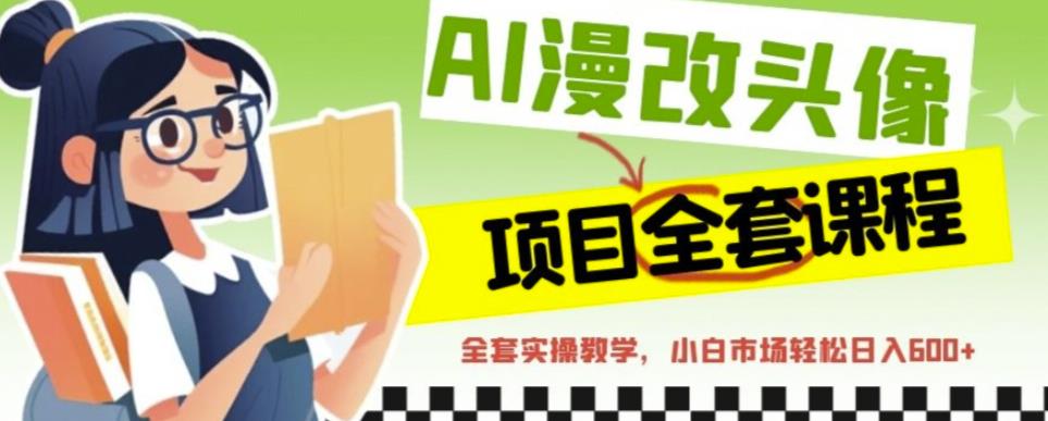AI漫改头像全套课程,实操变现,小白轻轻松松日入600+-聚富社