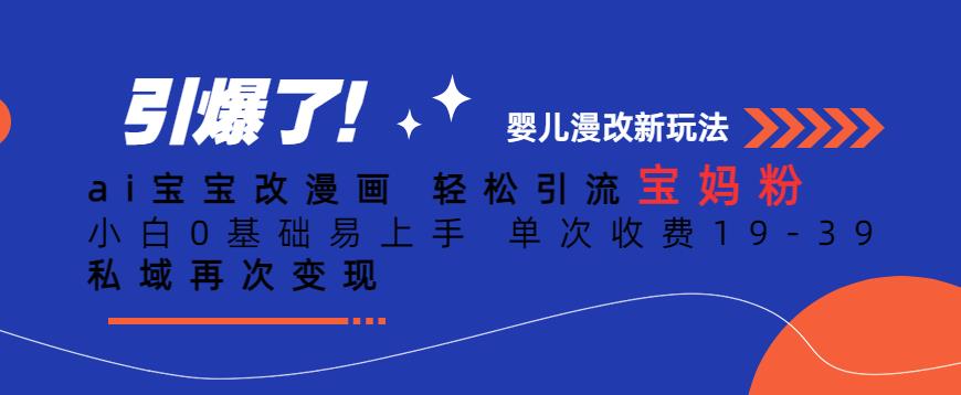 ai宝宝改漫画,轻松引流宝妈粉,小白0基础易上手,单次收费19-39,私域再次变现+【揭秘】-聚富社