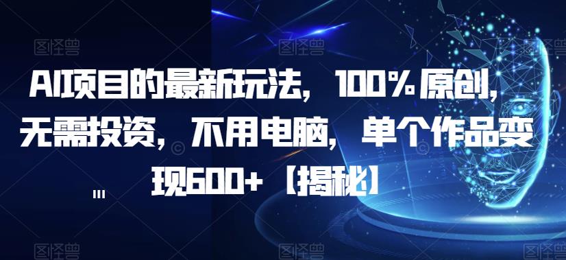 AI项目的最新玩法,100%原创,无需投资,不用电脑,单个作品变现600+【揭秘】-聚富社