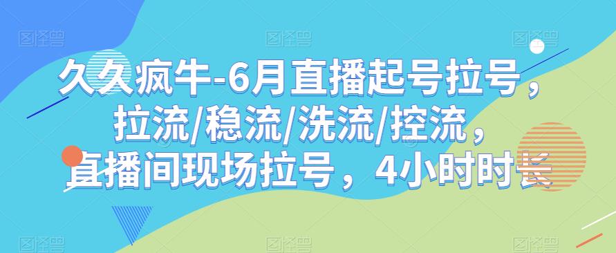久久疯牛-6月直播起号拉号，拉流/稳流/洗流/控流，​直播间现场拉号，4小时时长-聚富社
