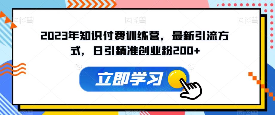 2023年知识付费训练营,最新引流方式,日引精准创业粉200+【揭秘】-聚富社
