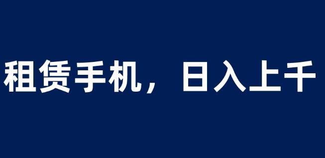 租赁手机蓝海项目,轻松到日入上千,小白0成本直接上手【揭秘】-聚富社