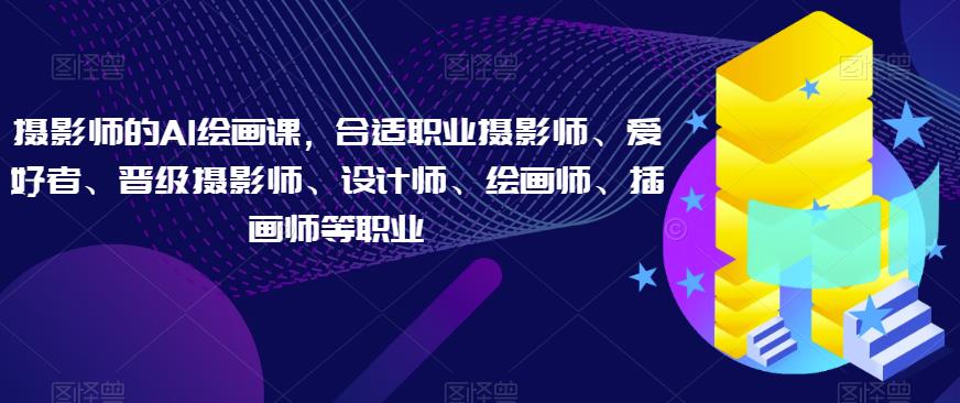 摄影师的AI绘画课,合适职业摄影师、爱好者、晋级摄影师、设计师、绘画师、插画师等职业-聚富社