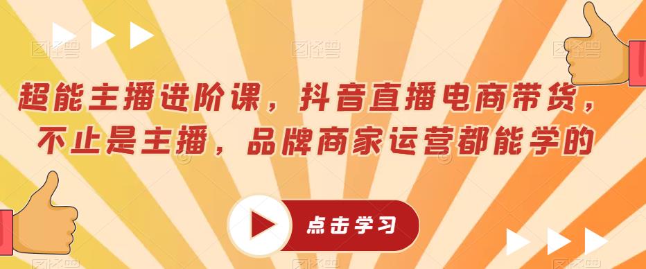 超能主播进阶课,抖音直播电商带货,不止是主播,品牌商家运营都能学的-聚富社