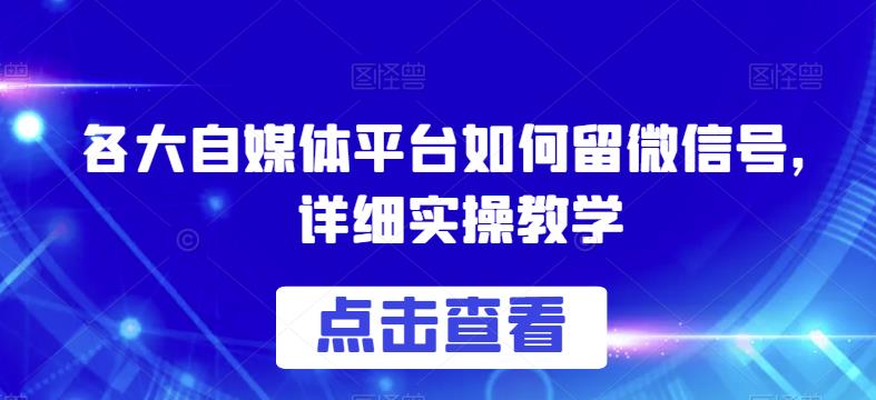 各大自媒体平台如何留微信号，详细实操教学【揭秘】-聚富社