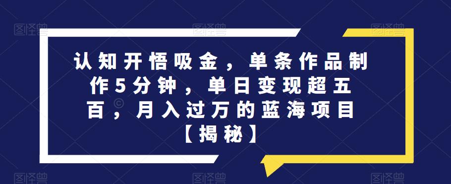 认知开悟吸金,单条作品制作5分钟,单日变现超五百,月入过万的蓝海项目【揭秘】-聚富社