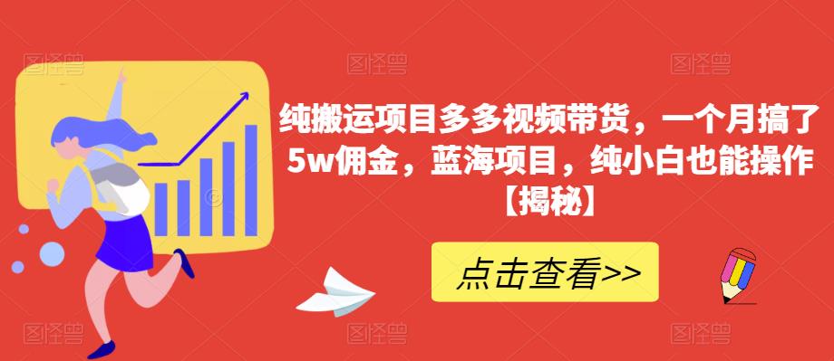 纯搬运项目多多视频带货,一个月搞了5w佣金,蓝海项目,纯小白也能操作【揭秘】-聚富社