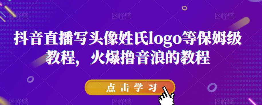 抖音直播写头像姓氏logo等保姆级教程，火爆撸音浪教程【揭秘】-聚富社