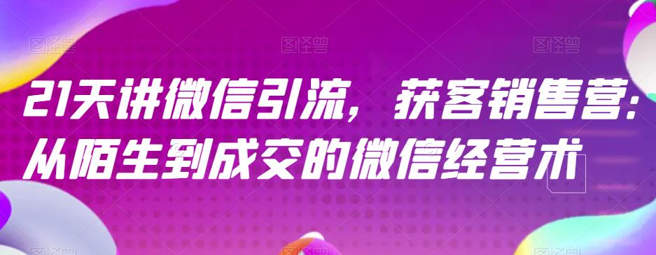 21天讲微信引流获客销售营,从陌生到成交的微信经营术-聚富社