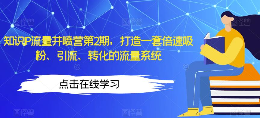 知识IP流量井喷营第2期,打造一套倍速吸粉、引流、转化的流量系统-聚富社