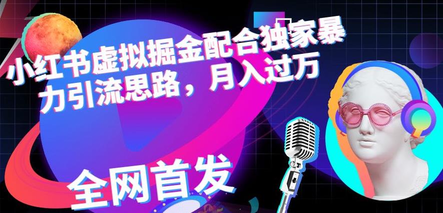 小红书虚拟掘金配合独家首发暴力引流思路,月入过万【揭秘】-聚富社