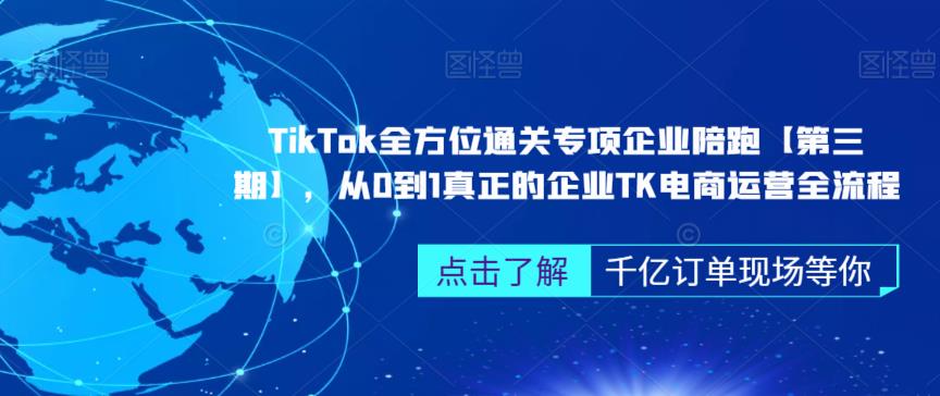 TikTok全方位通关专项企业陪跑【第三期】,从0到1真正的企业TK电商运营全流程-聚富社