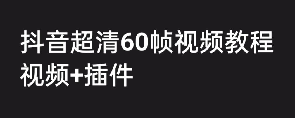 外面收费2300的抖音高清60帧视频教程，保证你能学会如何制作视频（教程+插件）-聚富社