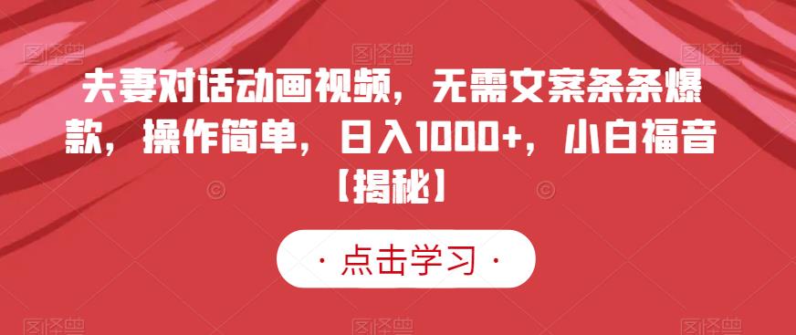 夫妻对话动画视频,无需文案条条爆款,操作简单,日入1000+,小白福音【揭秘】-聚富社