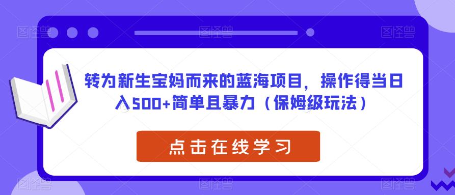 转为新生宝妈而来的蓝海项目,操作得当日入500+简单且暴力(保姆级玩法)【揭秘】-聚富社