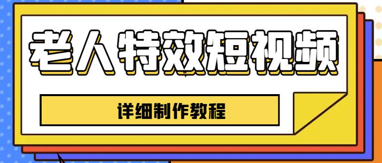 老人特效短视频创作教程,一个月涨粉5w粉丝秘诀新手0基础学习【全套教程】-聚富社