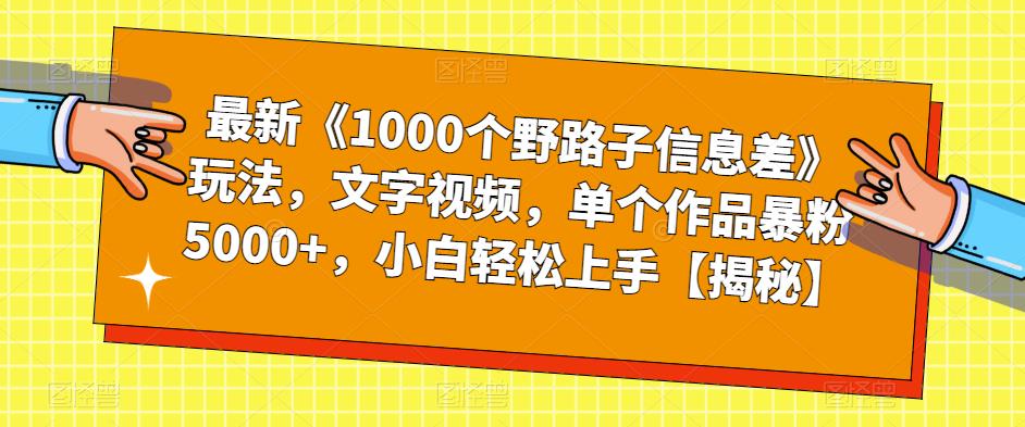 最新《1000个野路子信息差》玩法,文字视频,单个作品暴粉5000+,小白轻松上手【揭秘】-聚富社
