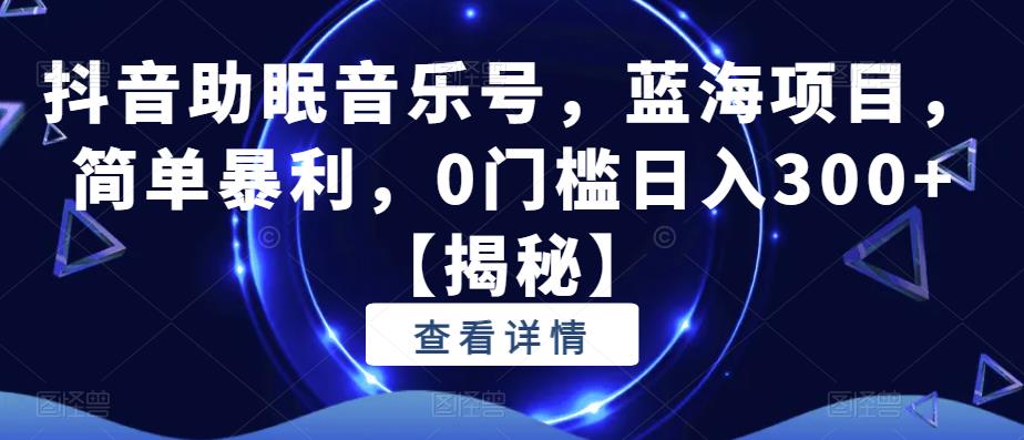 抖音助眠音乐号,蓝海项目,简单暴利,0门槛日入300+【揭秘】-聚富社