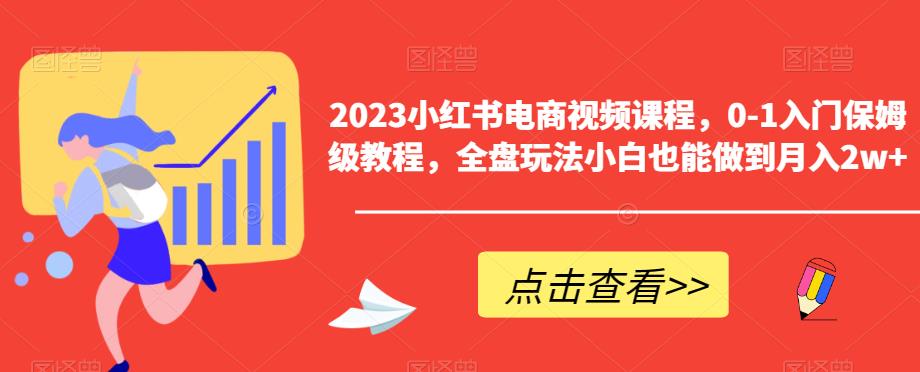 2023小红书电商视频课程,0-1入门保姆级教程,全盘玩法小白也能做到月入2w+-聚富社