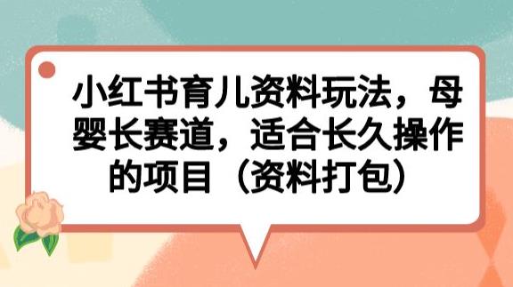 小红书育儿资料玩法,母婴长赛道,适合长久操作的项目(资料打包)【揭秘】-聚富社