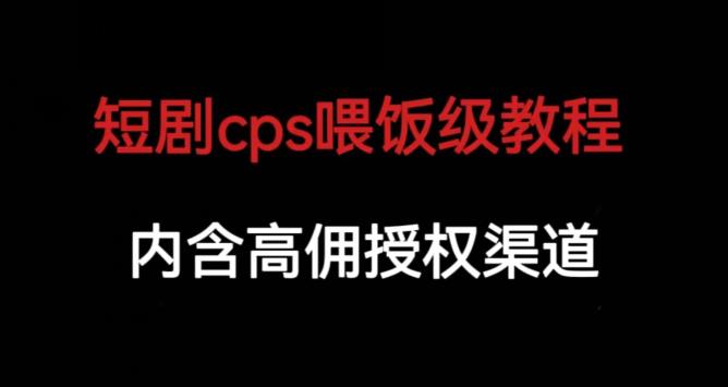 短剧cps喂饭级教学，内涵高佣授权渠道-聚富社