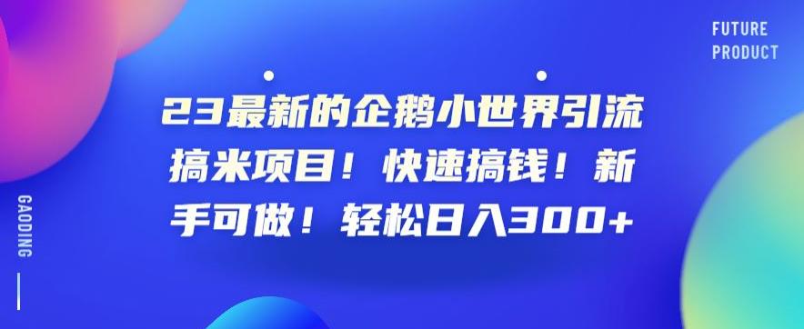 23最新的企鹅小世界引流搞米项目!快速搞钱!新手可做!轻松日入300+【揭秘】-聚富社