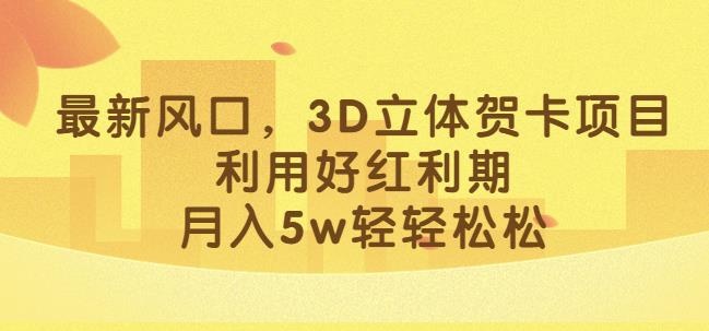 最新风口,3D立体贺卡项目,利用好红利期,月入5w轻轻松松【揭秘】-聚富社