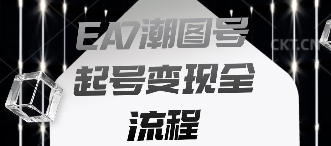 EA7潮图号起号变现全流程，快速起号飞速涨粉【揭秘】-聚富社