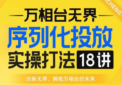 【万相台无界】序列化投放实操18讲线上实战班,全网首推,运营福音!-聚富社