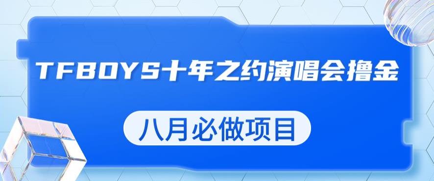 最新蓝海项目,靠最近非常火的TFBOYS十年之约演唱会流量掘金,八月必做的项目【揭秘】-聚富社