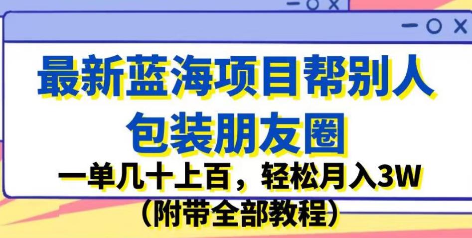 最新蓝海项目帮别人包装朋友圈,一单几十上百,轻松月入3W(附带全部教程)-聚富社