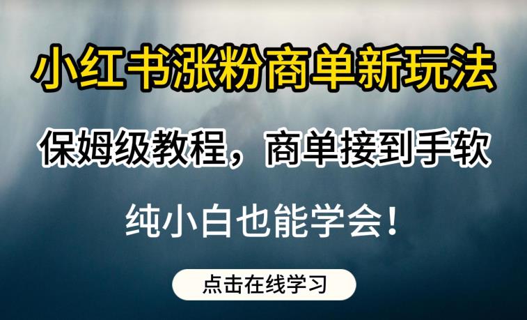 小红书涨粉商单新玩法,保姆级教程,商单接到手软,纯小白也能学会【揭秘】-聚富社