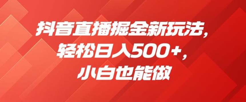 抖音直播掘金新玩法，轻松日入500+，小白也能做【揭秘】-聚富社