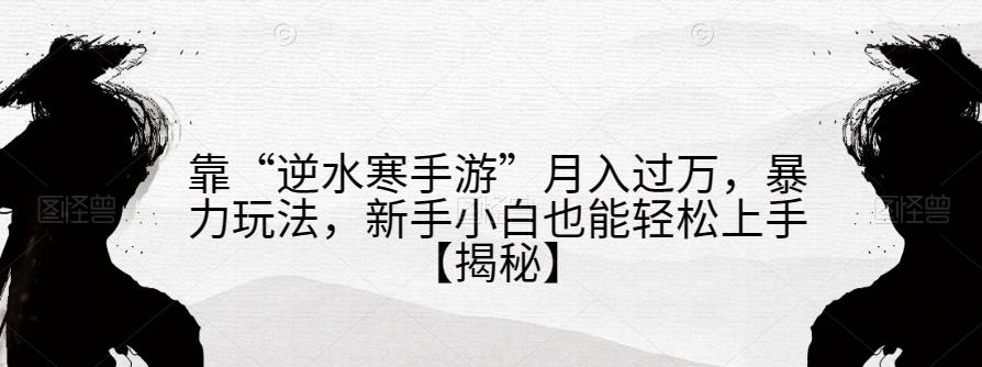 靠“逆水寒手游”月入过万，暴力玩法，新手小白也能轻松上手【揭秘】-聚富社