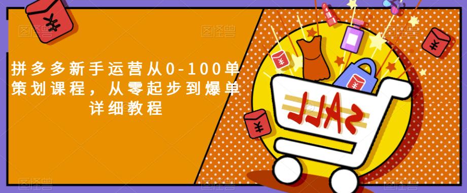 拼多多新手运营从0-100单策划课程,从零起步到爆单详细教程-聚富社