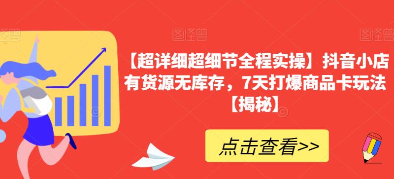 【超详细超细节全程实操】抖音小店有货源无库存,7天打爆商品卡玩法【揭秘】-聚富社