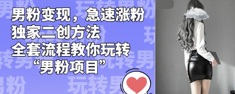 男粉变现,急速涨粉独家二创方法,全套流程教你玩转“男粉项目”【揭秘】-聚富社